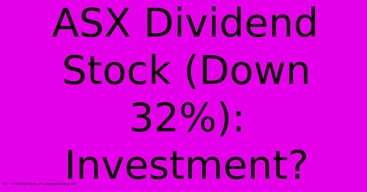 ASX Dividend Stock (Down 32%): Investment?