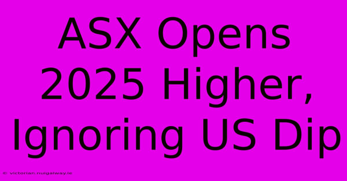 ASX Opens 2025 Higher, Ignoring US Dip