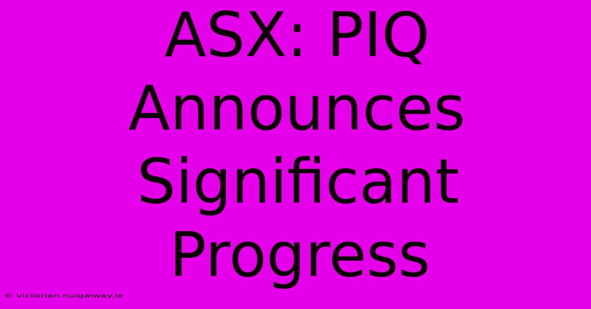 ASX: PIQ Announces Significant Progress