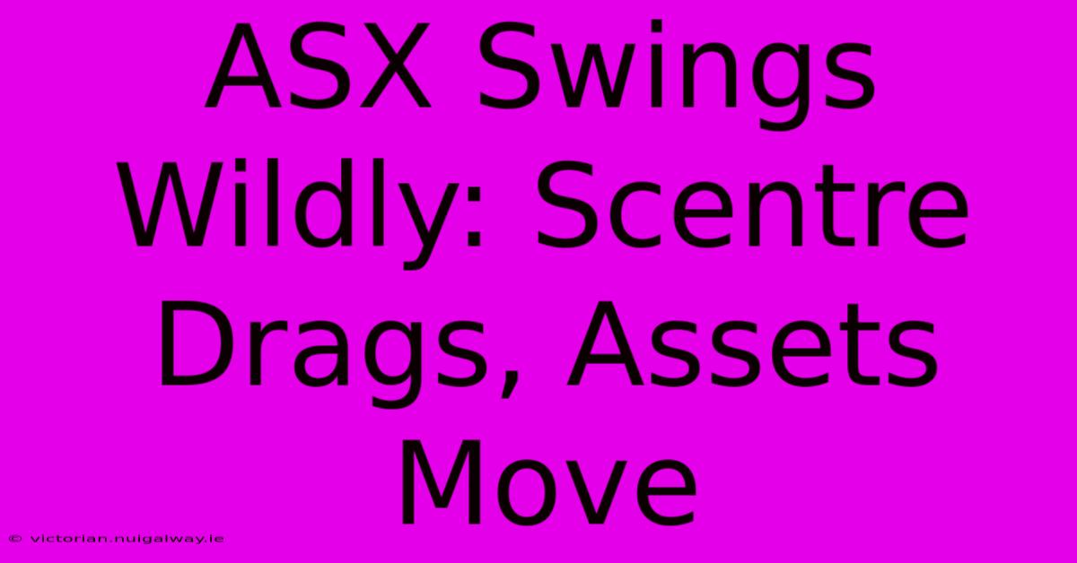 ASX Swings Wildly: Scentre Drags, Assets Move