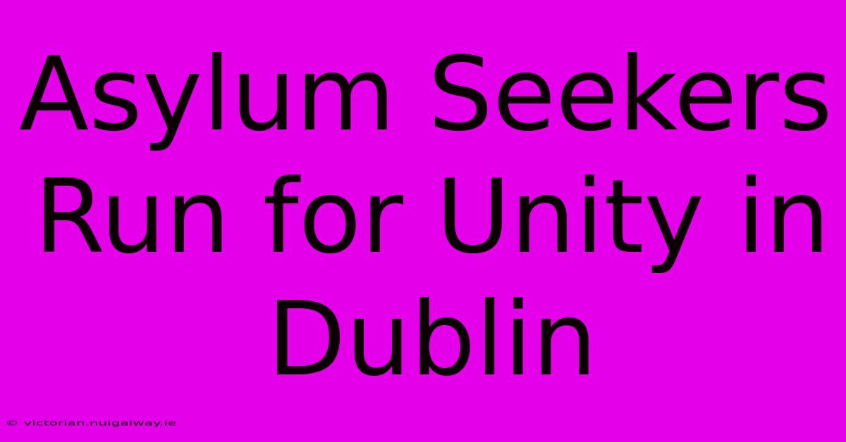 Asylum Seekers Run For Unity In Dublin