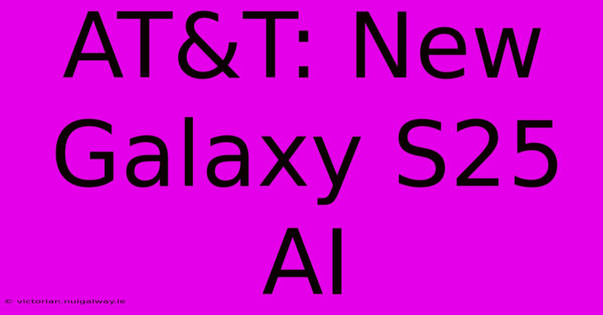 AT&T: New Galaxy S25 AI