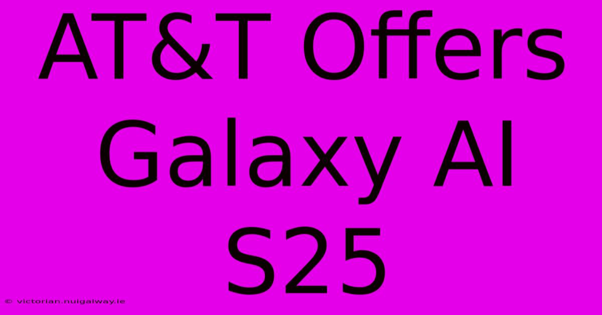 AT&T Offers Galaxy AI S25