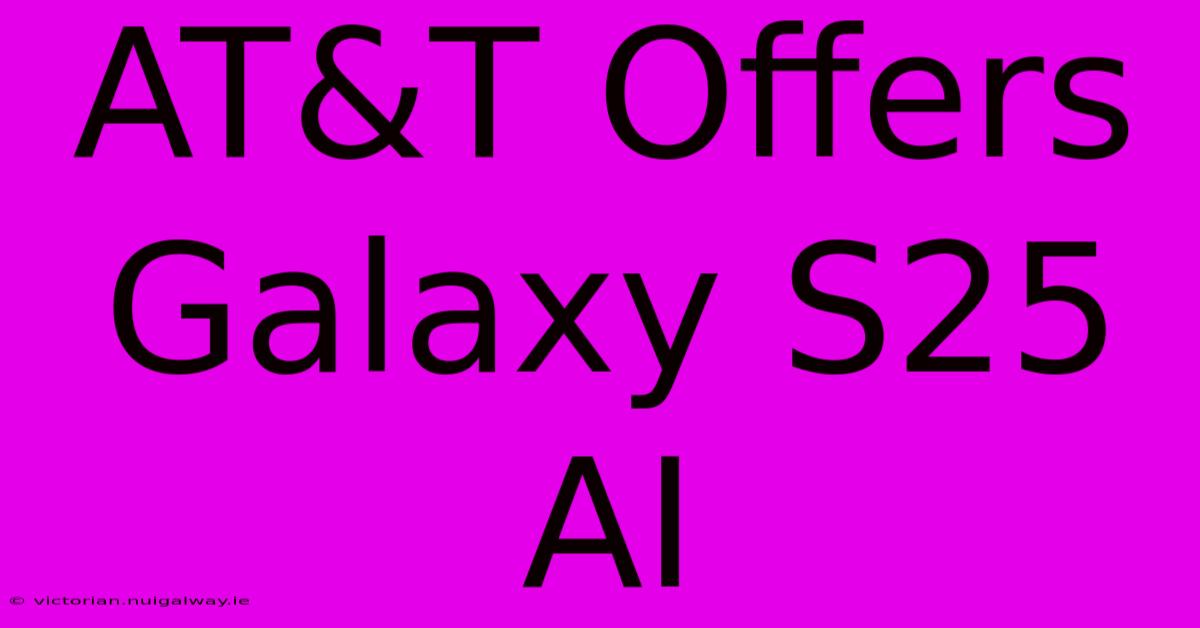 AT&T Offers Galaxy S25 AI