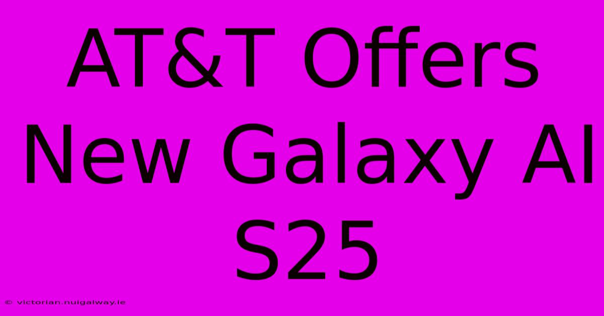 AT&T Offers New Galaxy AI S25