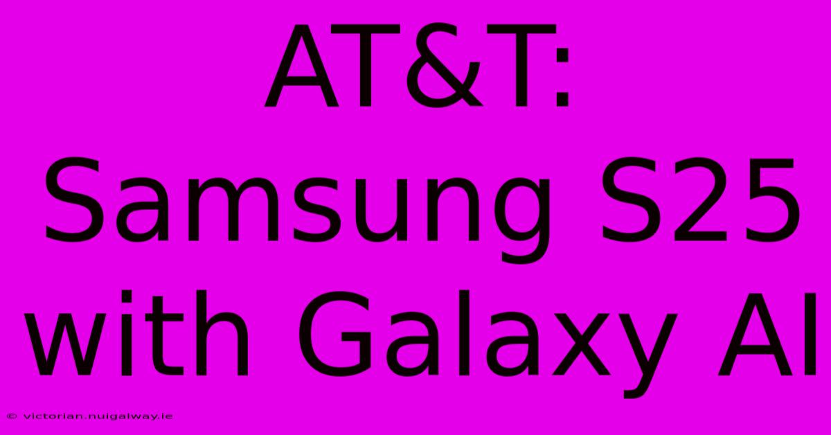 AT&T: Samsung S25 With Galaxy AI