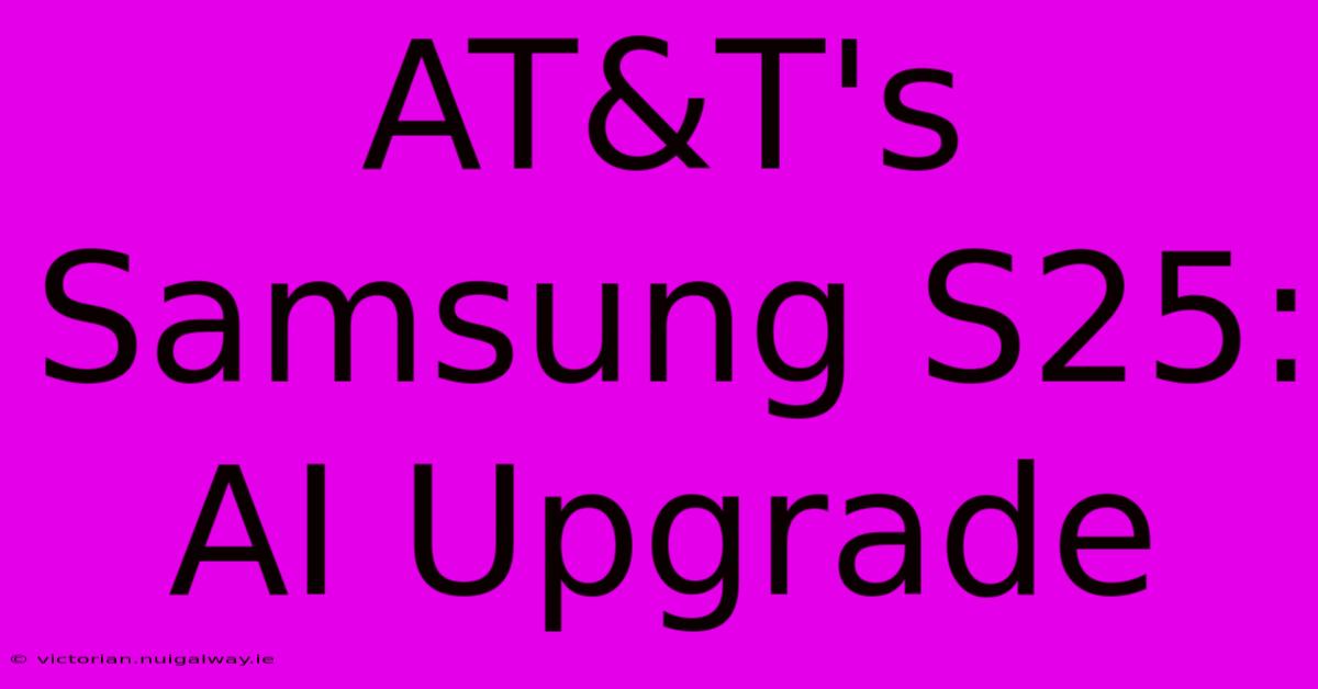 AT&T's Samsung S25: AI Upgrade