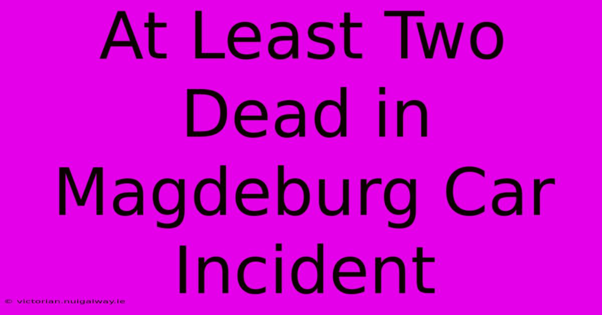 At Least Two Dead In Magdeburg Car Incident