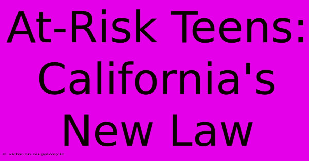 At-Risk Teens: California's New Law