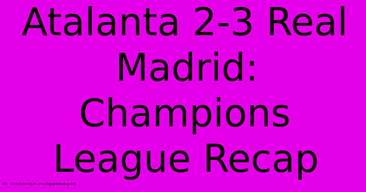 Atalanta 2-3 Real Madrid: Champions League Recap