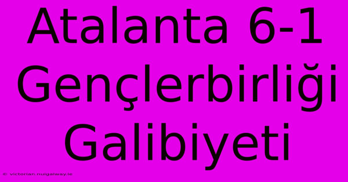 Atalanta 6-1 Gençlerbirliği Galibiyeti