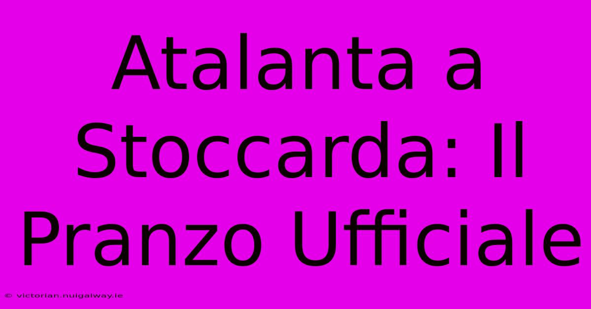 Atalanta A Stoccarda: Il Pranzo Ufficiale