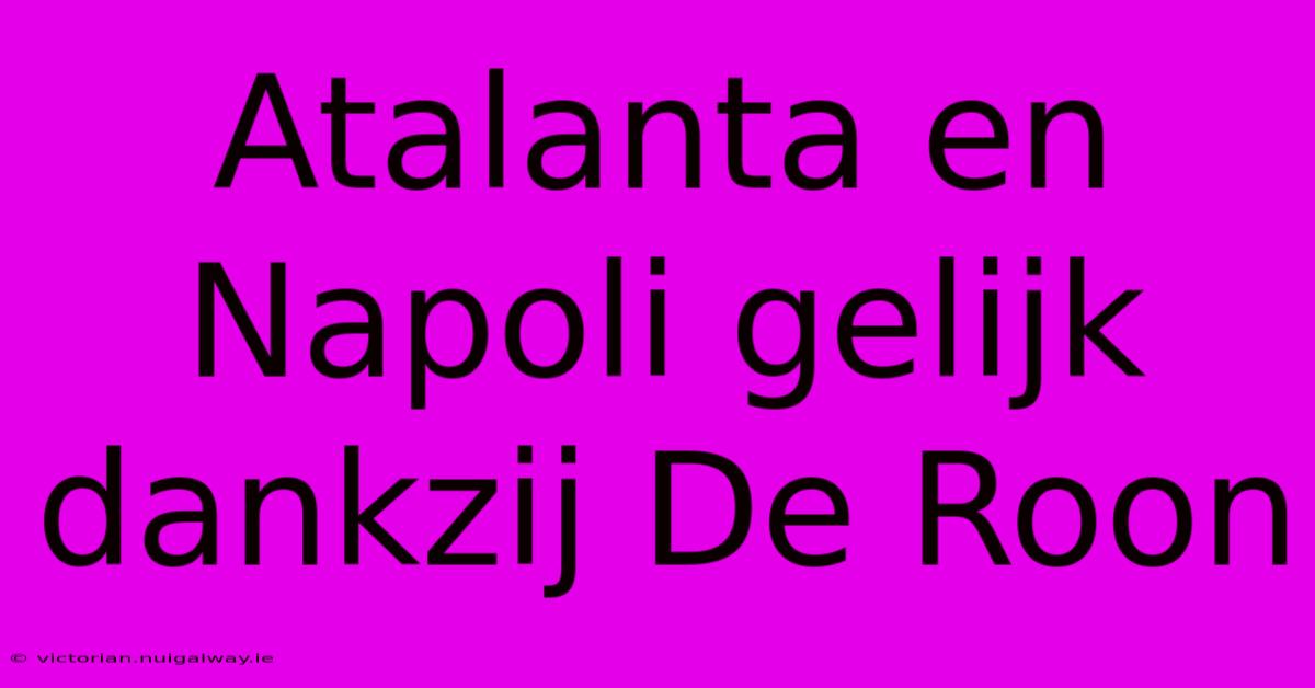 Atalanta En Napoli Gelijk Dankzij De Roon