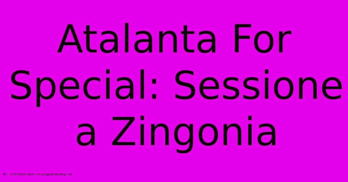 Atalanta For Special: Sessione A Zingonia