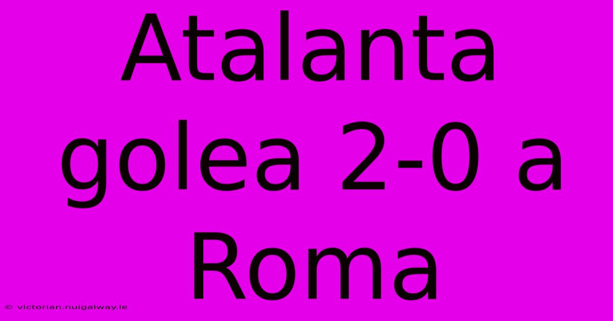 Atalanta Golea 2-0 A Roma