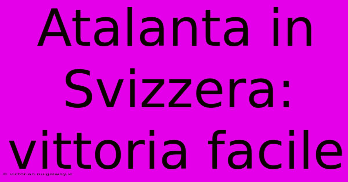 Atalanta In Svizzera: Vittoria Facile