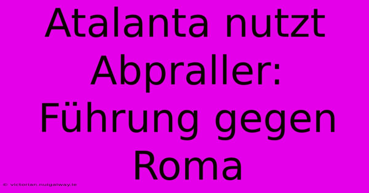 Atalanta Nutzt Abpraller: Führung Gegen Roma