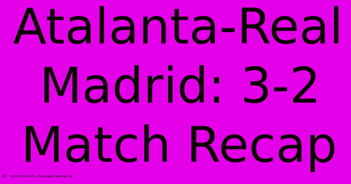 Atalanta-Real Madrid: 3-2 Match Recap