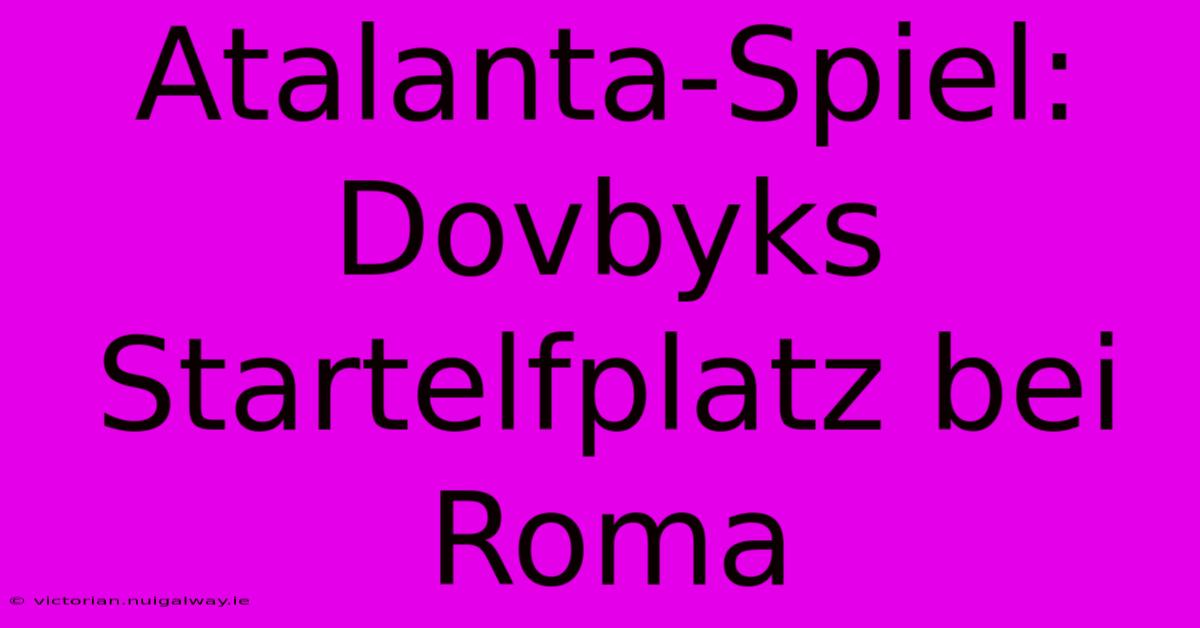 Atalanta-Spiel: Dovbyks Startelfplatz Bei Roma