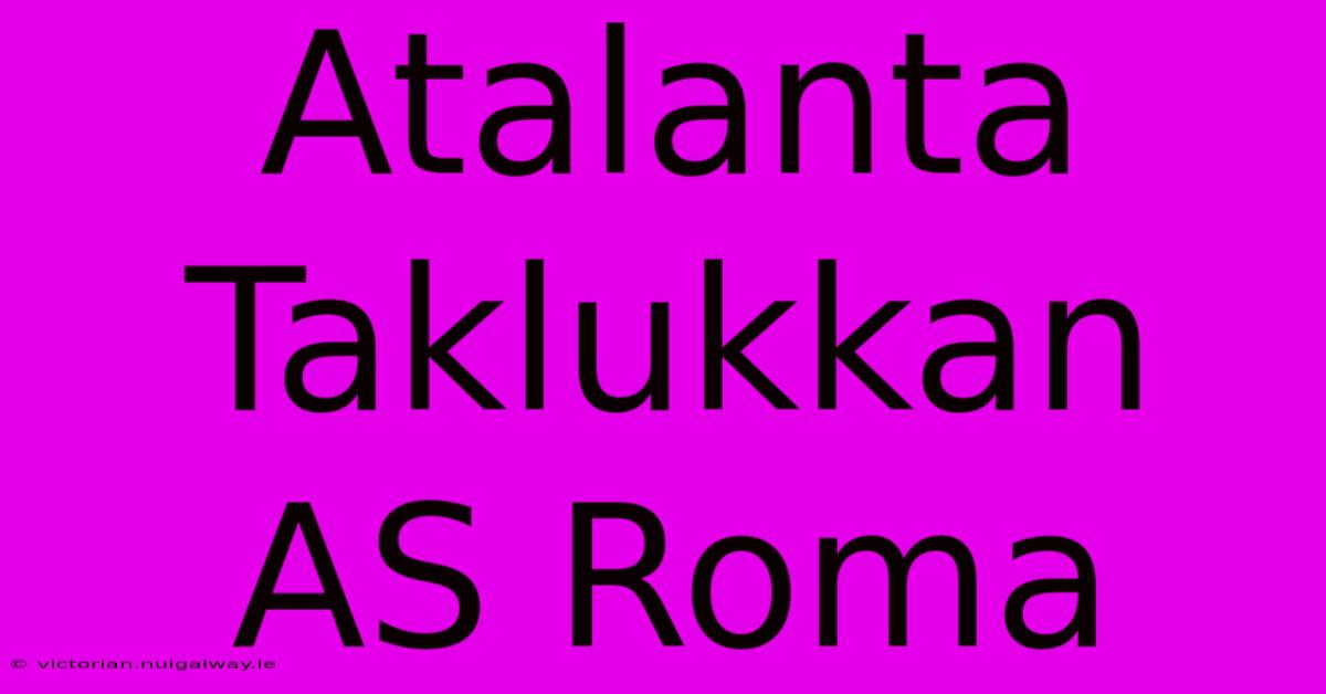 Atalanta Taklukkan AS Roma