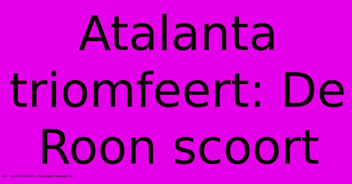 Atalanta Triomfeert: De Roon Scoort