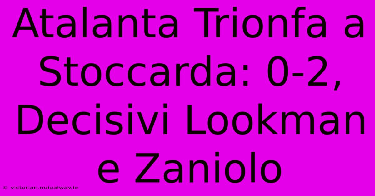 Atalanta Trionfa A Stoccarda: 0-2, Decisivi Lookman E Zaniolo