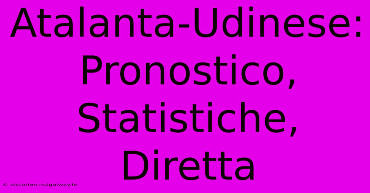 Atalanta-Udinese: Pronostico, Statistiche, Diretta