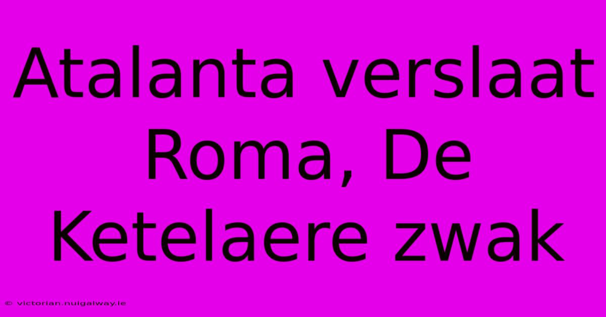 Atalanta Verslaat Roma, De Ketelaere Zwak