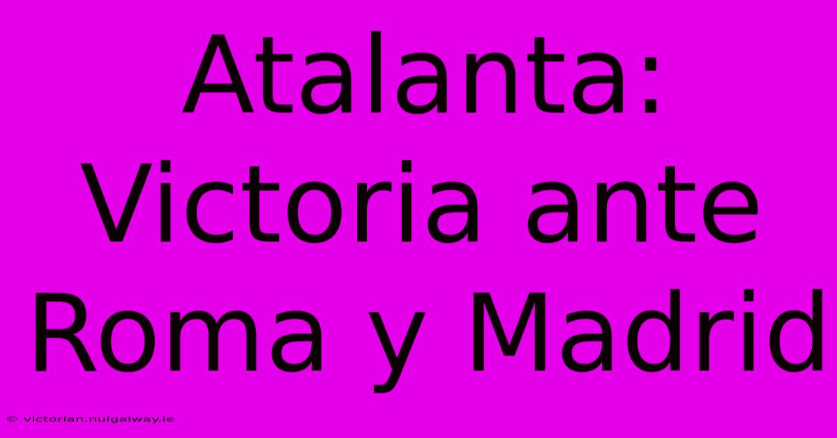 Atalanta: Victoria Ante Roma Y Madrid