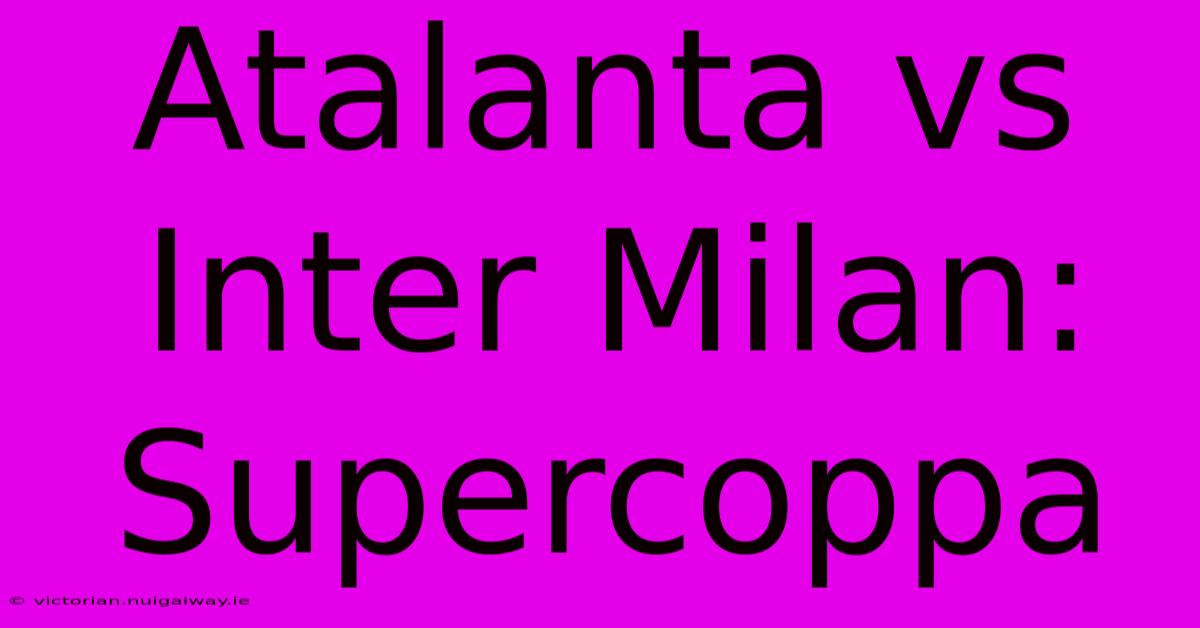 Atalanta Vs Inter Milan: Supercoppa