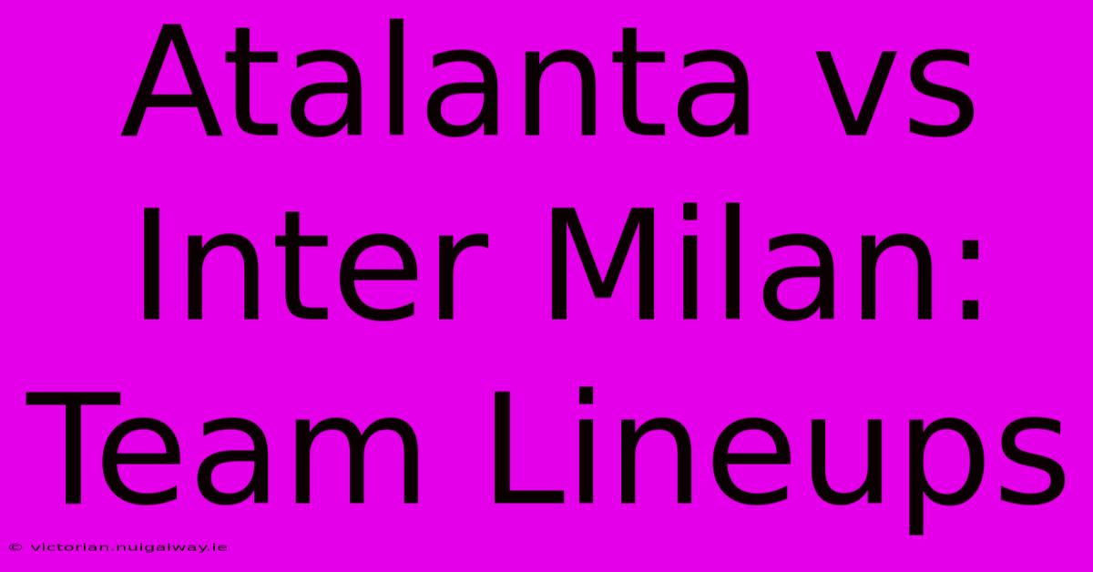 Atalanta Vs Inter Milan: Team Lineups