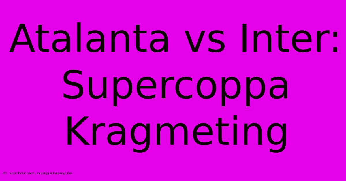 Atalanta Vs Inter: Supercoppa Kragmeting