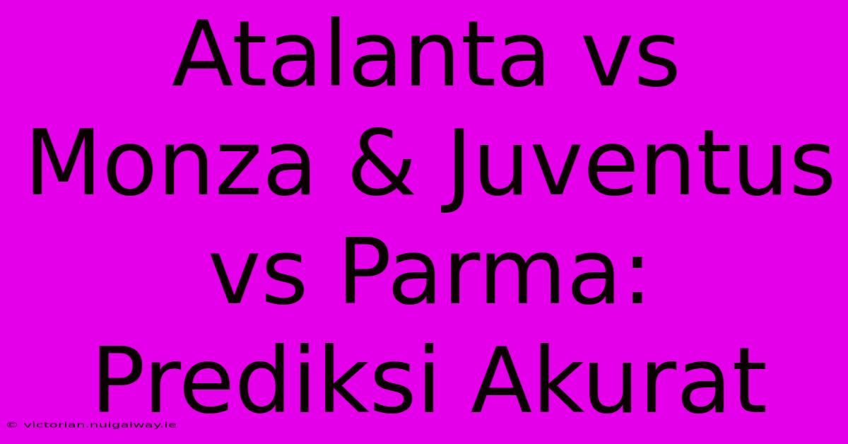 Atalanta Vs Monza & Juventus Vs Parma: Prediksi Akurat