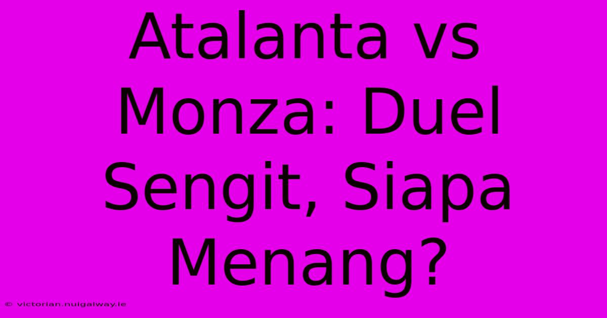 Atalanta Vs Monza: Duel Sengit, Siapa Menang?