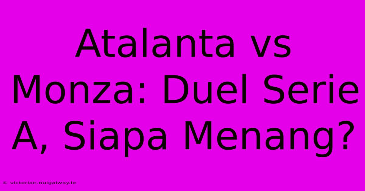 Atalanta Vs Monza: Duel Serie A, Siapa Menang? 