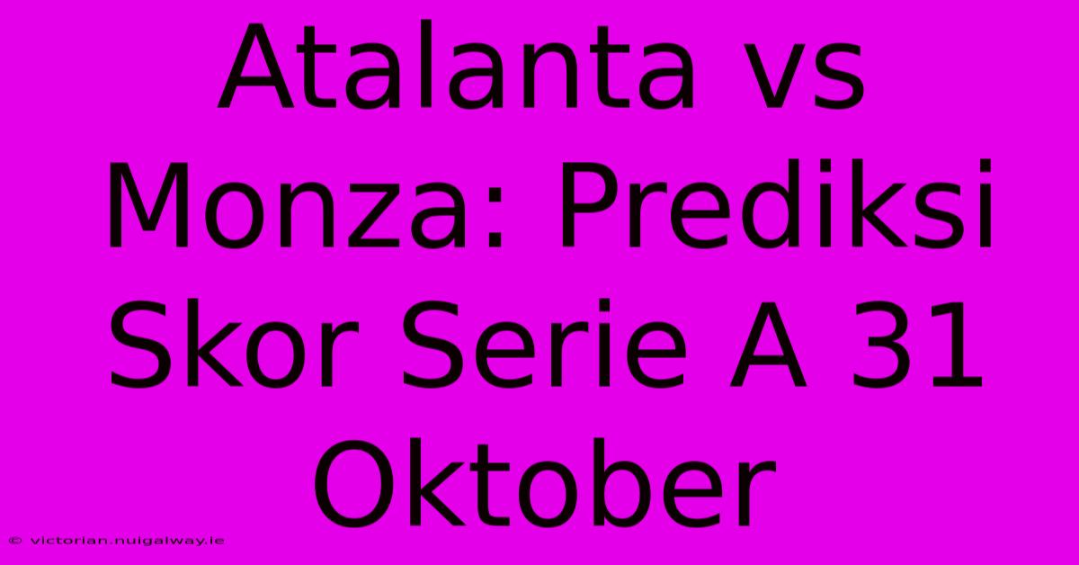 Atalanta Vs Monza: Prediksi Skor Serie A 31 Oktober