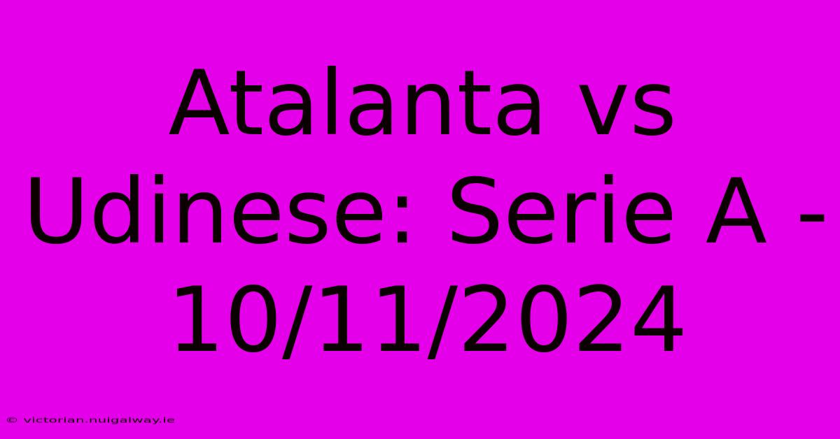 Atalanta Vs Udinese: Serie A - 10/11/2024