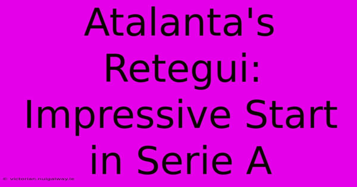 Atalanta's Retegui: Impressive Start In Serie A