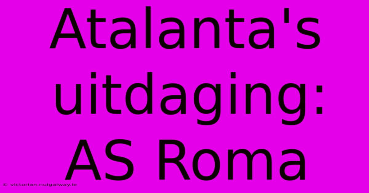 Atalanta's Uitdaging: AS Roma