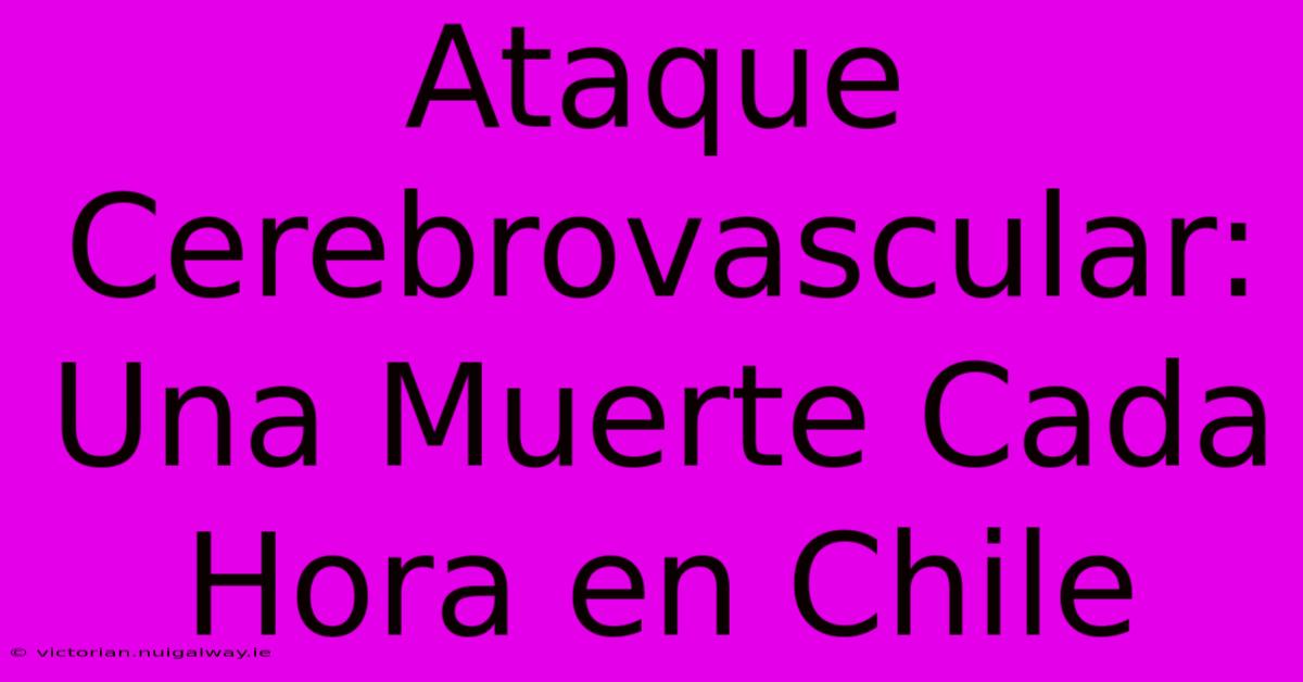 Ataque Cerebrovascular: Una Muerte Cada Hora En Chile