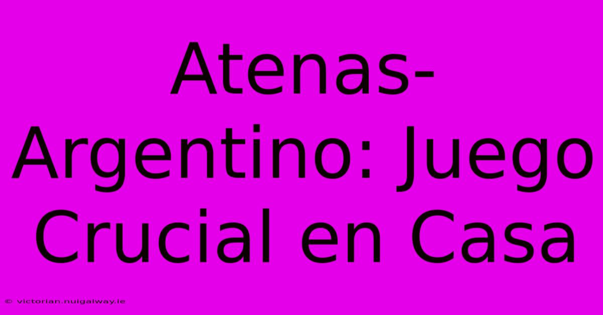 Atenas-Argentino: Juego Crucial En Casa