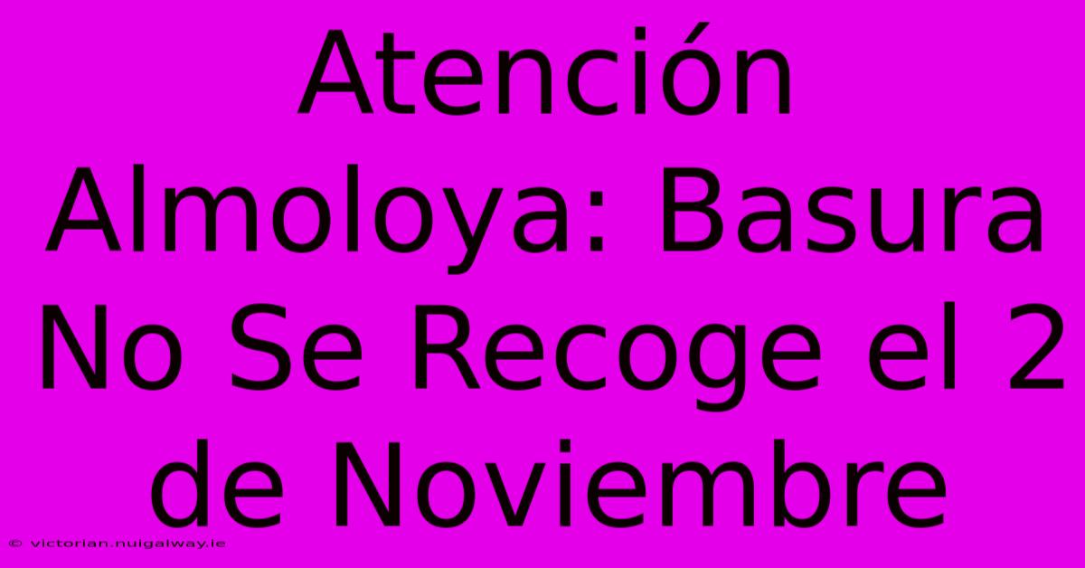 Atención Almoloya: Basura No Se Recoge El 2 De Noviembre