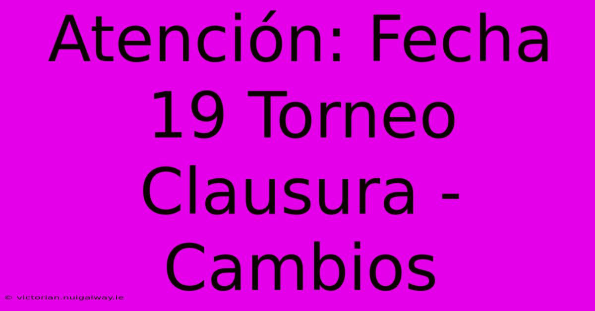 Atención: Fecha 19 Torneo Clausura - Cambios