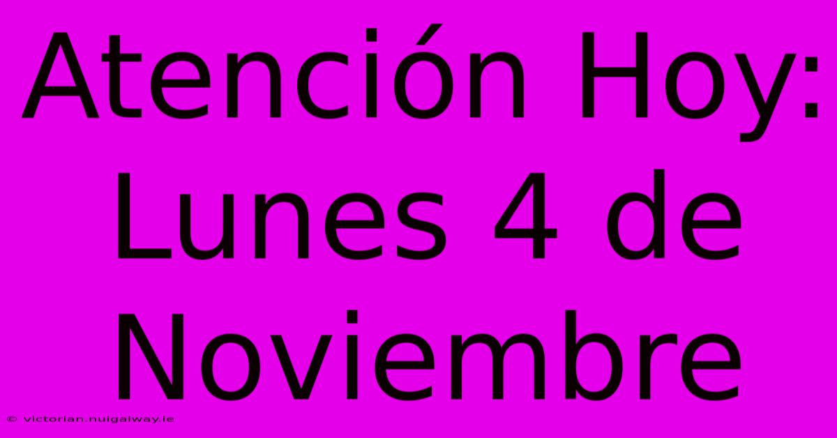 Atención Hoy: Lunes 4 De Noviembre