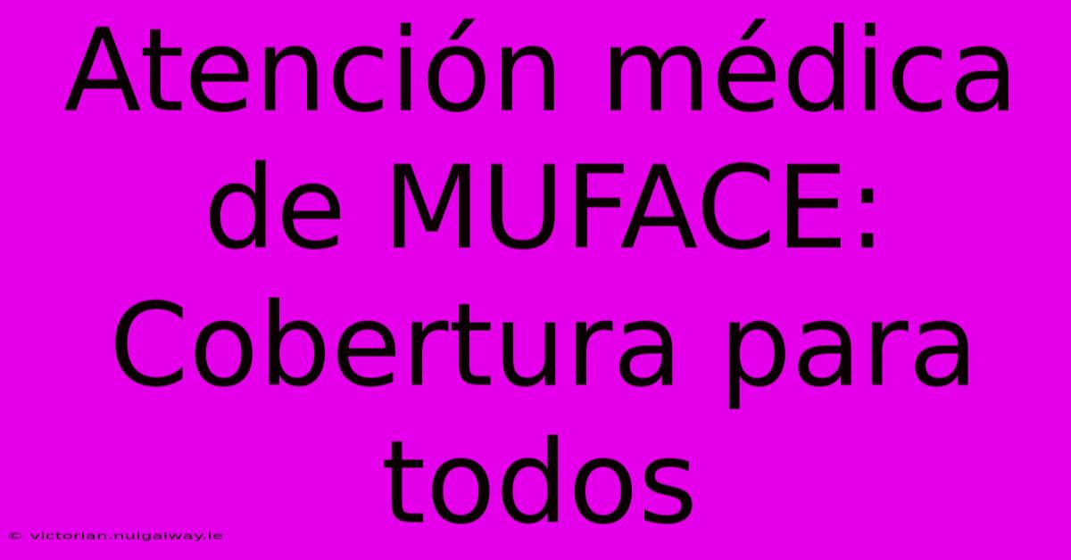 Atención Médica De MUFACE: Cobertura Para Todos