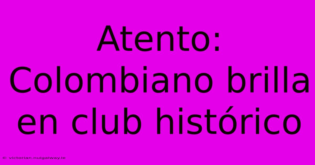 Atento:  Colombiano Brilla En Club Histórico