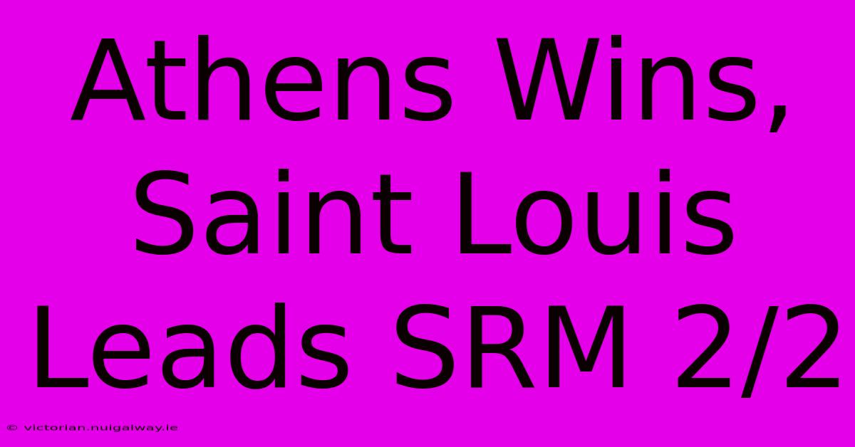 Athens Wins, Saint Louis Leads SRM 2/2