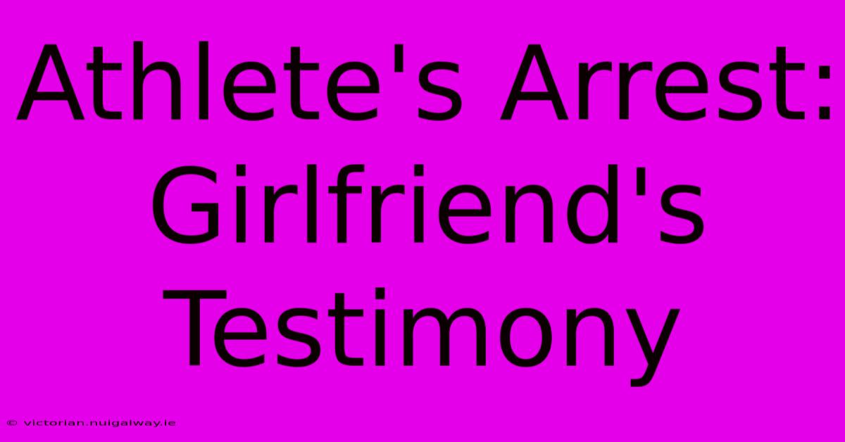 Athlete's Arrest: Girlfriend's Testimony