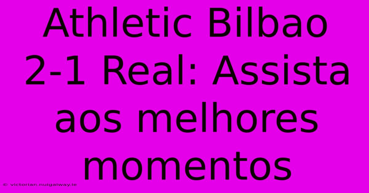 Athletic Bilbao 2-1 Real: Assista Aos Melhores Momentos