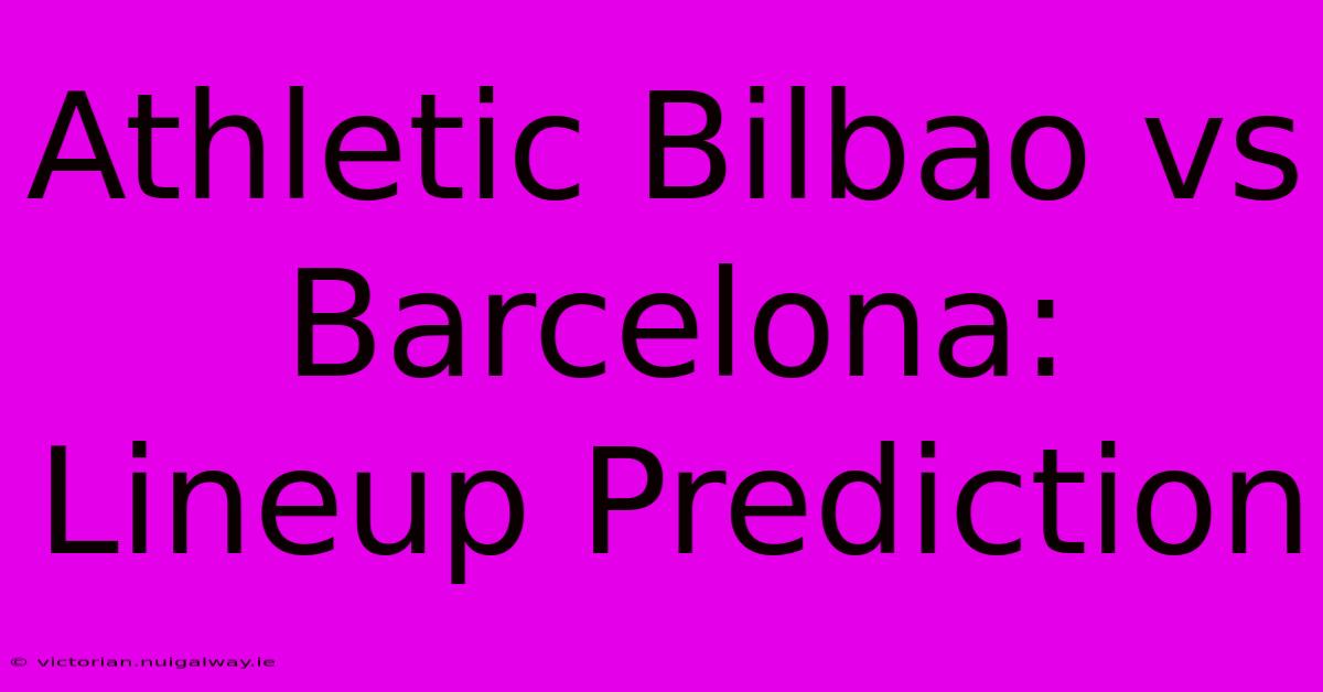 Athletic Bilbao Vs Barcelona: Lineup Prediction